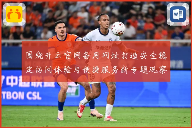 围绕开云官网备用网址打造安全稳定访问体验与便捷服务新专题观察：最新赛事动态与深度分析