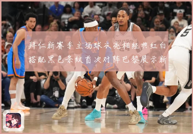 拜仁新赛季主场球衣亮相经典红白搭配黑色条纹首次对阵巴黎展示新专题观察：最新赛事动态与深度分析