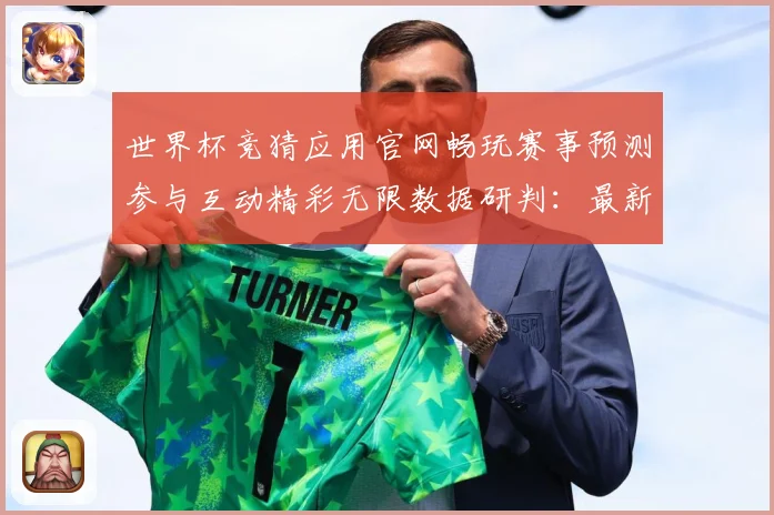 世界杯竞猜应用官网畅玩赛事预测参与互动精彩无限数据研判：最新赛事动态与深度分析