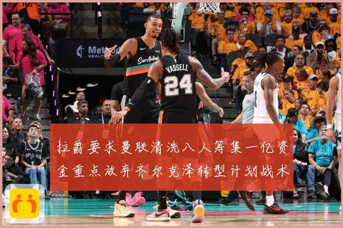 拉爵要求曼联清洗八人筹集一亿资金重点放弃齐尔克泽转型计划战术观察：最新赛事动态与深度分析