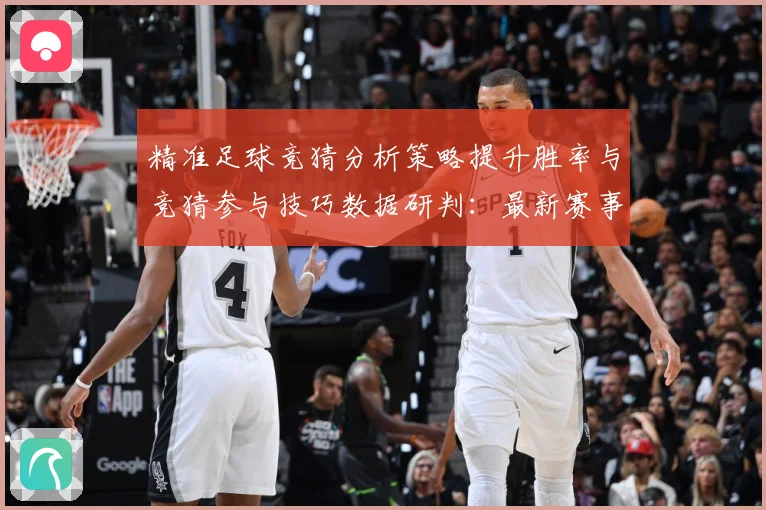 精准足球竞猜分析策略提升胜率与竞猜参与技巧数据研判：最新赛事动态与深度分析