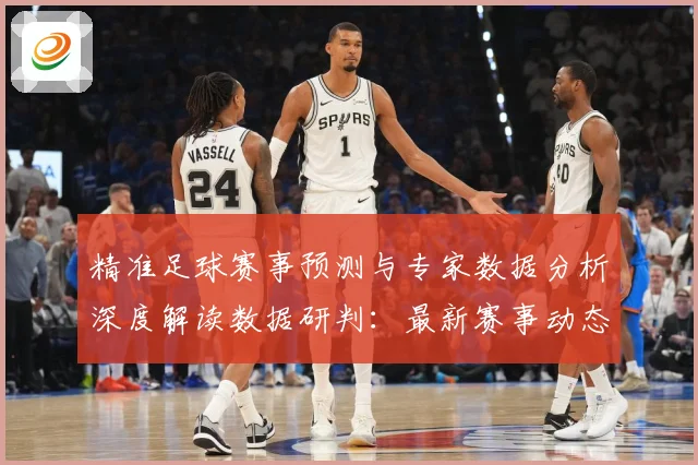 精准足球赛事预测与专家数据分析深度解读数据研判：最新赛事动态与深度分析