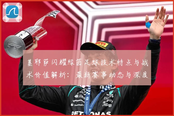 基耶萨闪耀绿茵足球技术特点与战术价值解析：最新赛事动态与深度分析