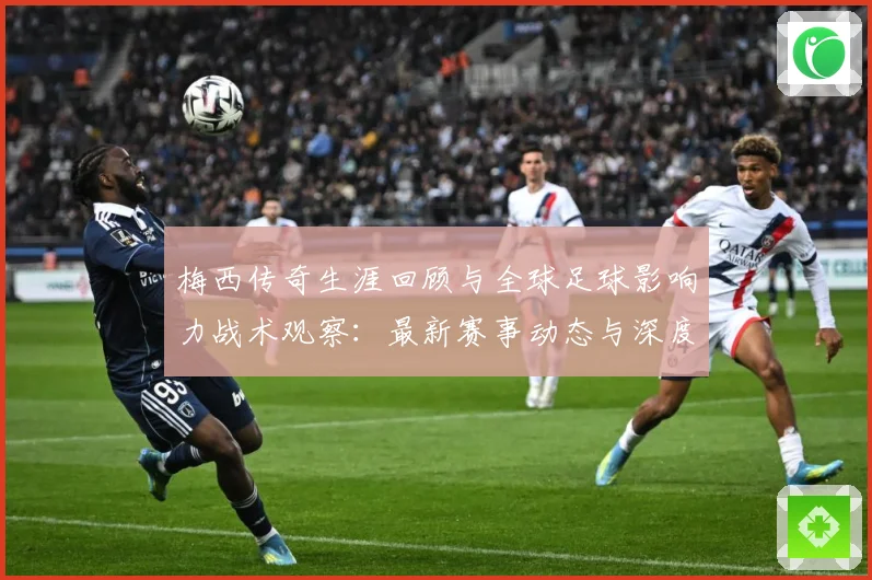 梅西传奇生涯回顾与全球足球影响力战术观察：最新赛事动态与深度分析