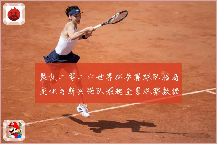 聚焦二零二六世界杯参赛球队格局变化与新兴强队崛起全景观察数据研判：最新赛事动态与深度分析
