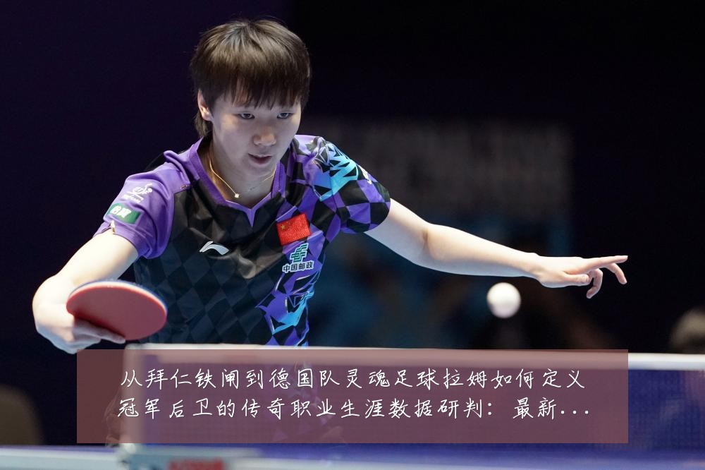 从拜仁铁闸到德国队灵魂足球拉姆如何定义冠军后卫的传奇职业生涯数据研判:最新赛事动态与深度分析