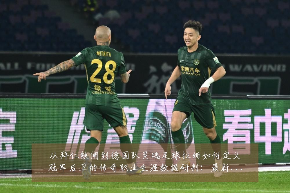 从拜仁铁闸到德国队灵魂足球拉姆如何定义冠军后卫的传奇职业生涯数据研判:最新赛事动态与深度分析