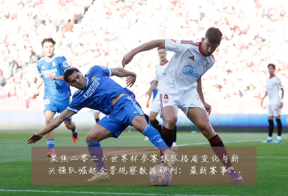 聚焦二零二六世界杯参赛球队格局变化与新兴强队崛起全景观察数据研判：最新赛事动态与深度分析