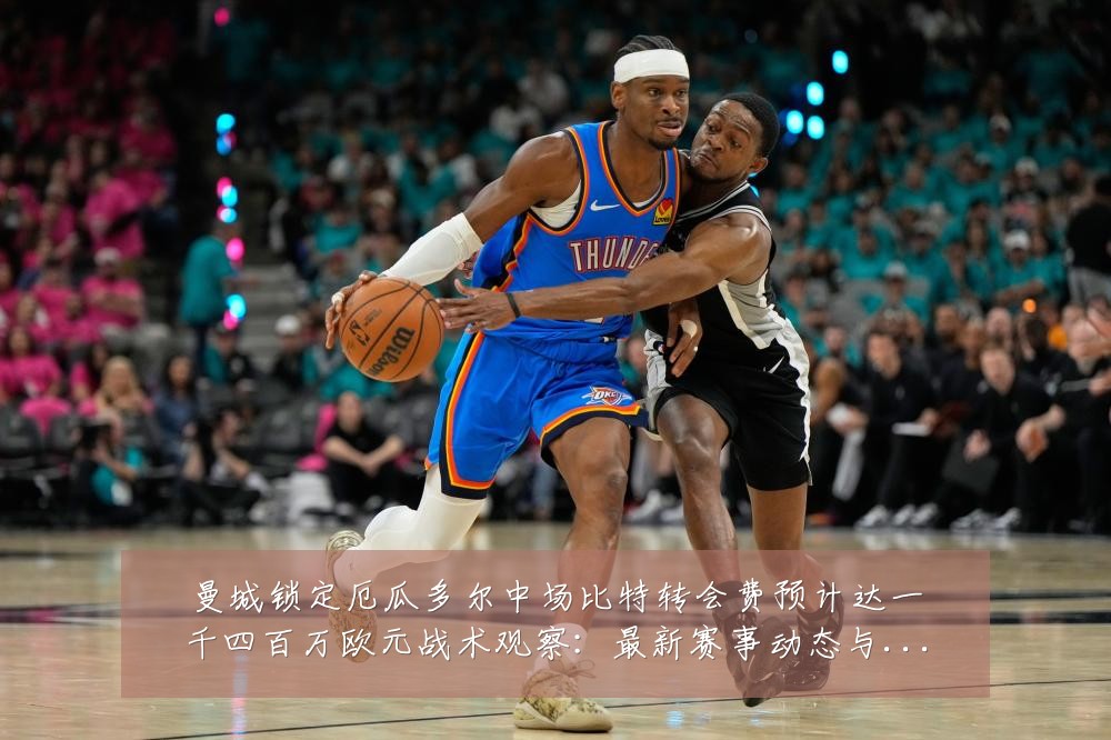 曼城锁定厄瓜多尔中场比特转会费预计达一千四百万欧元战术观察:最新赛事动态与深度分析