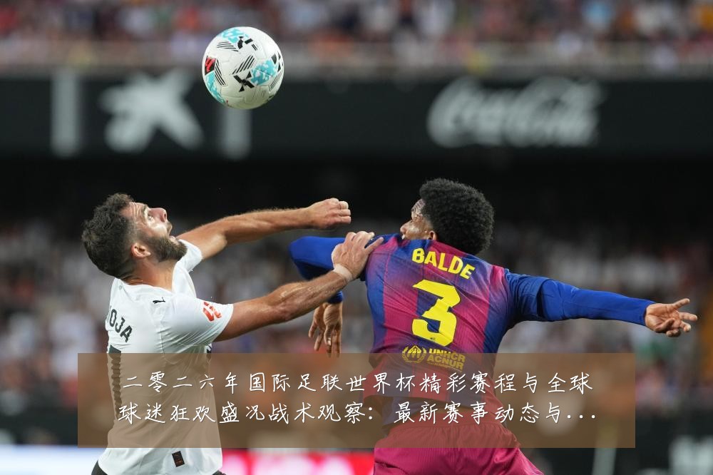 二零二六年国际足联世界杯精彩赛程与全球球迷狂欢盛况战术观察:最新赛事动态与深度分析