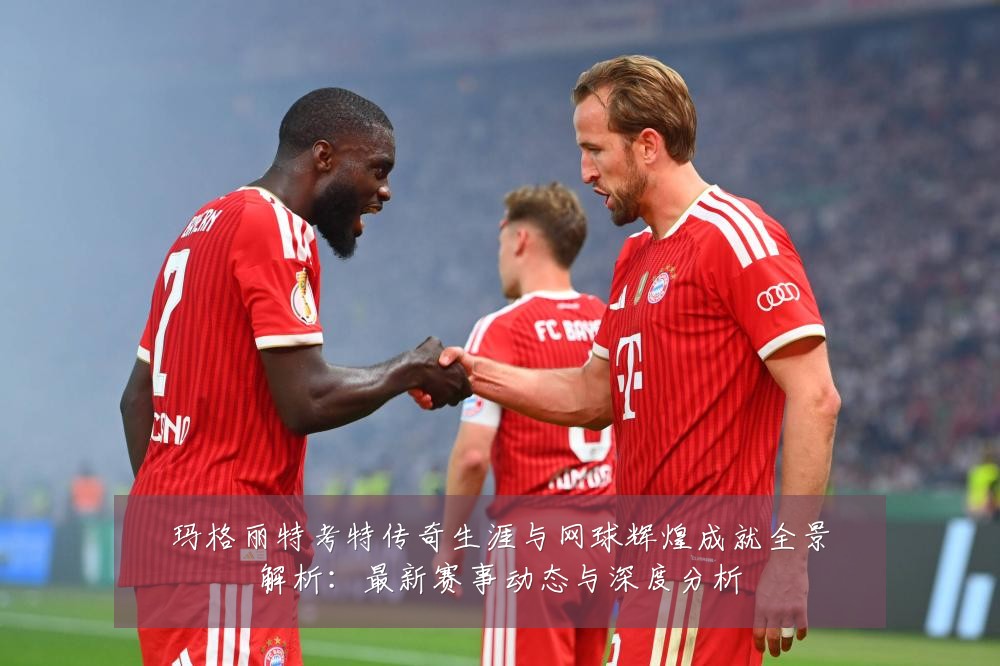 玛格丽特考特传奇生涯与网球辉煌成就全景解析:最新赛事动态与深度分析