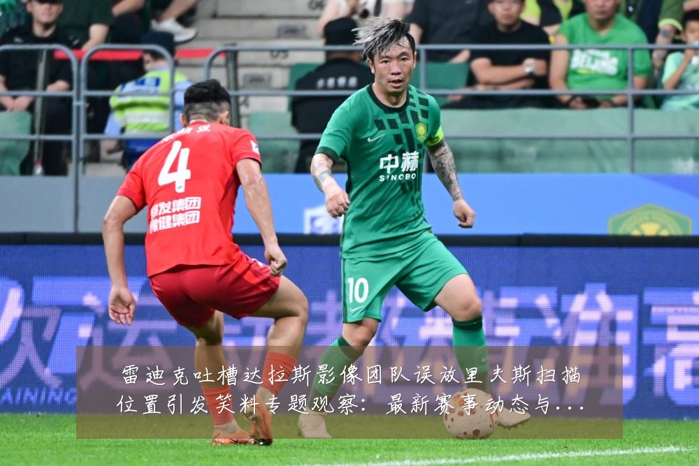 雷迪克吐槽达拉斯影像团队误放里夫斯扫描位置引发笑料专题观察:最新赛事动态与深度分析